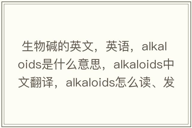  生物堿的英文，英語(yǔ)，alkaloids是什么意思，alkaloids中文翻譯，alkaloids怎么讀、發(fā)音、用法及例句