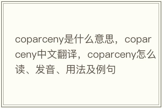 coparceny是什么意思，coparceny中文翻譯，coparceny怎么讀、發(fā)音、用法及例句