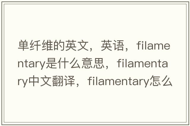 單纖維的英文，英語，filamentary是什么意思，filamentary中文翻譯，filamentary怎么讀、發(fā)音、用法及例句