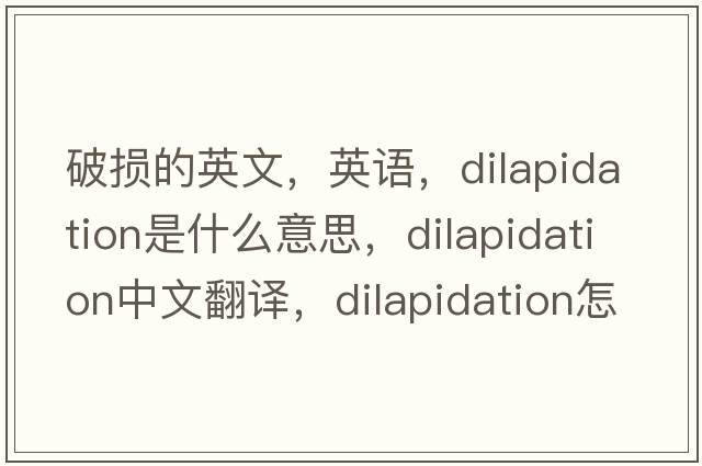 破損的英文，英語，dilapidation是什么意思，dilapidation中文翻譯，dilapidation怎么讀、發(fā)音、用法及例句
