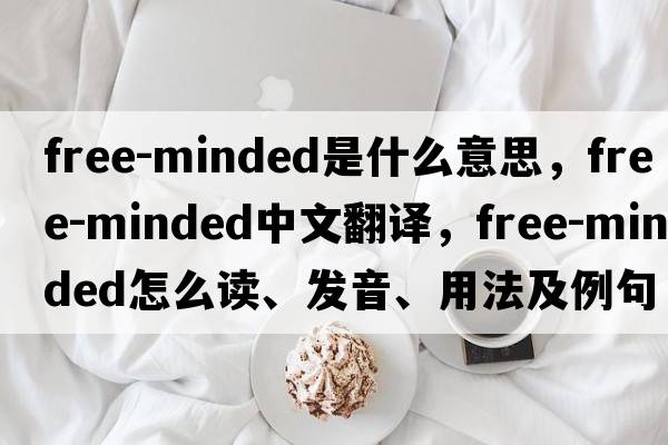 free-minded是什么意思，free-minded中文翻譯，free-minded怎么讀、發(fā)音、用法及例句