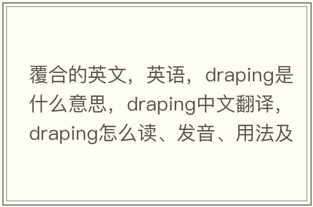 覆合的英文，英語(yǔ)，draping是什么意思，draping中文翻譯，draping怎么讀、發(fā)音、用法及例句