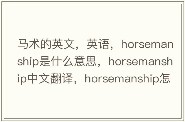 馬術(shù)的英文，英語(yǔ)，horsemanship是什么意思，horsemanship中文翻譯，horsemanship怎么讀、發(fā)音、用法及例句