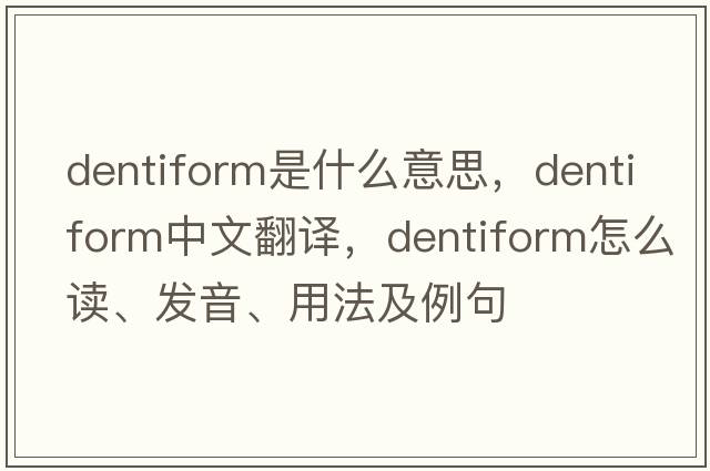 dentiform是什么意思，dentiform中文翻譯，dentiform怎么讀、發(fā)音、用法及例句