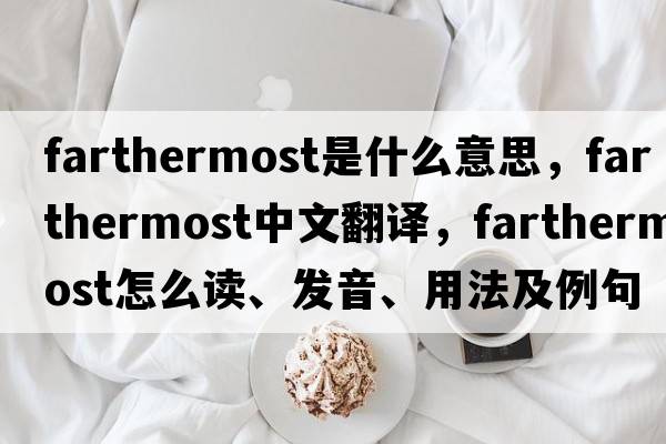 farthermost是什么意思，farthermost中文翻譯，farthermost怎么讀、發(fā)音、用法及例句