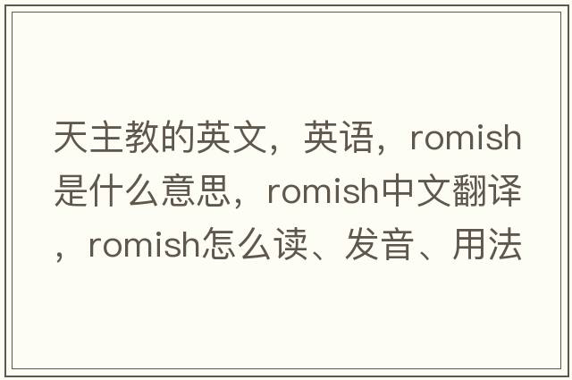 天主教的英文，英語(yǔ)，Romish是什么意思，Romish中文翻譯，Romish怎么讀、發(fā)音、用法及例句