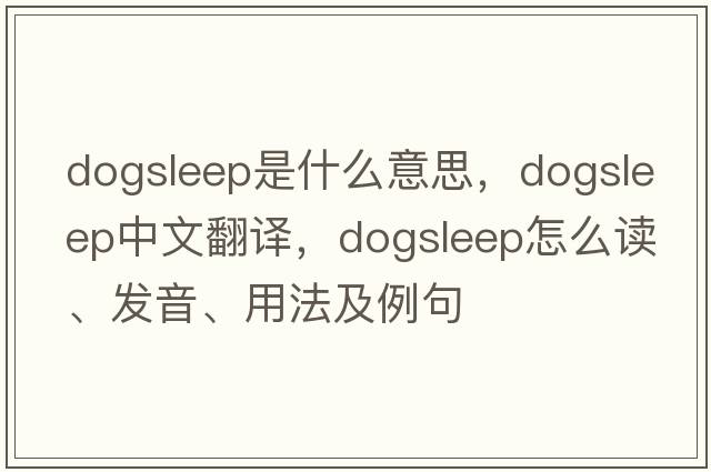 dogsleep是什么意思，dogsleep中文翻譯，dogsleep怎么讀、發(fā)音、用法及例句