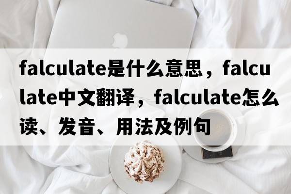 falculate是什么意思，falculate中文翻譯，falculate怎么讀、發(fā)音、用法及例句