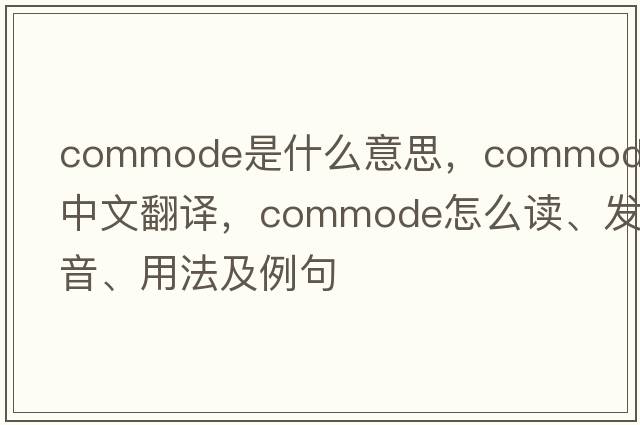 commode是什么意思，commode中文翻譯，commode怎么讀、發(fā)音、用法及例句