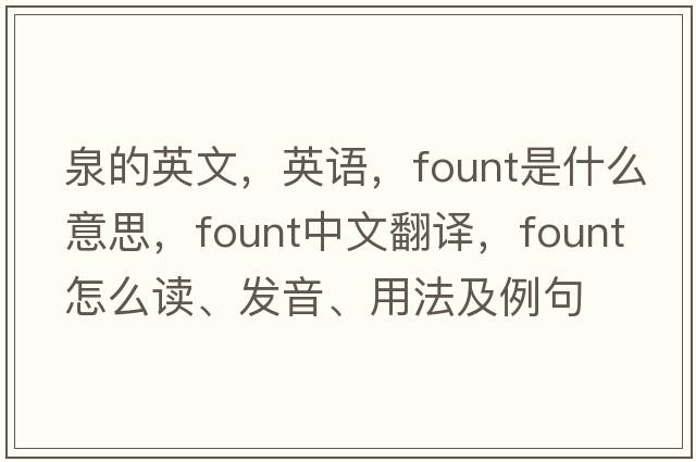 泉的英文，英語，fount是什么意思，fount中文翻譯，fount怎么讀、發(fā)音、用法及例句