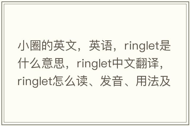 小圈的英文，英語，ringlet是什么意思，ringlet中文翻譯，ringlet怎么讀、發(fā)音、用法及例句