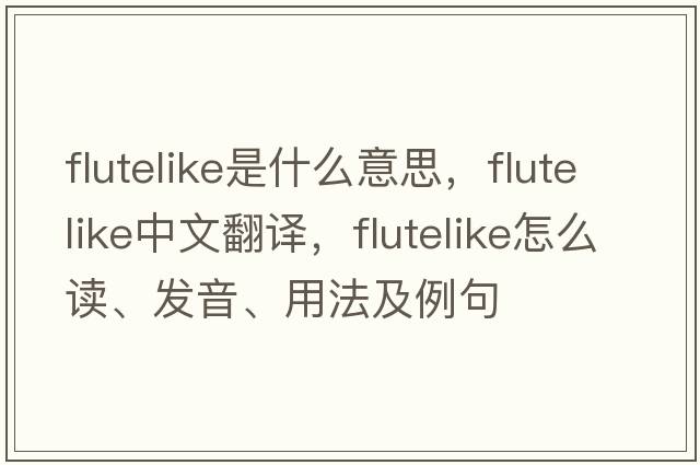 flutelike是什么意思，flutelike中文翻譯，flutelike怎么讀、發(fā)音、用法及例句