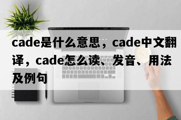 cade是什么意思，cade中文翻譯，cade怎么讀、發(fā)音、用法及例句