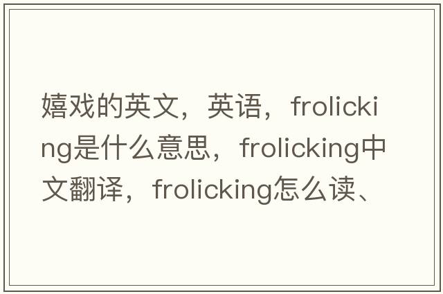 嬉戲的英文，英語，frolicking是什么意思，frolicking中文翻譯，frolicking怎么讀、發(fā)音、用法及例句