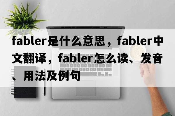 fabler是什么意思，fabler中文翻譯，fabler怎么讀、發(fā)音、用法及例句
