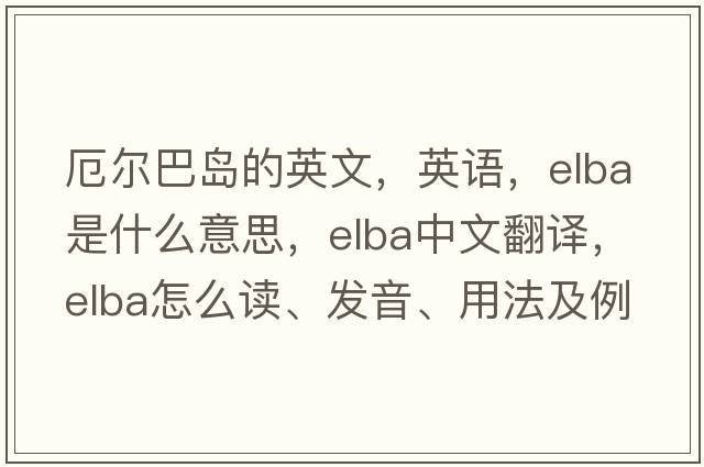 厄爾巴島的英文，英語(yǔ)，elba是什么意思，elba中文翻譯，elba怎么讀、發(fā)音、用法及例句
