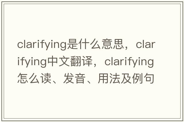 clarifying是什么意思，clarifying中文翻譯，clarifying怎么讀、發(fā)音、用法及例句