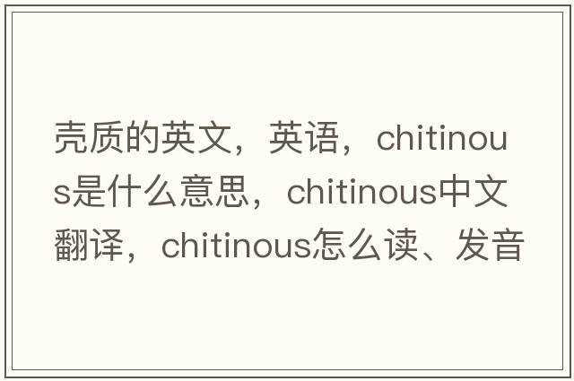 殼質(zhì)的英文，英語，chitinous是什么意思，chitinous中文翻譯，chitinous怎么讀、發(fā)音、用法及例句