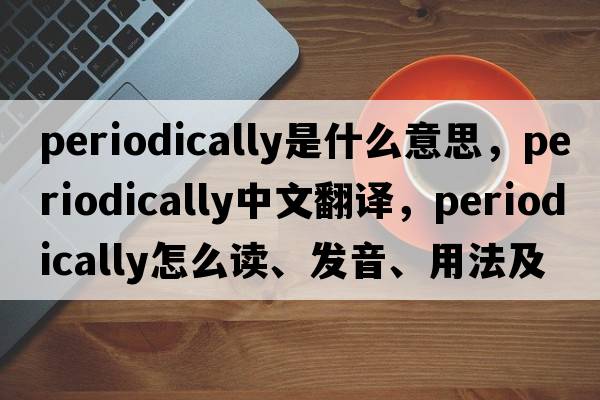 periodically是什么意思，periodically中文翻譯，periodically怎么讀、發(fā)音、用法及例句