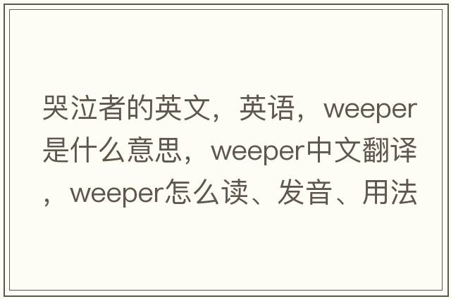 哭泣者的英文，英語，weeper是什么意思，weeper中文翻譯，weeper怎么讀、發(fā)音、用法及例句