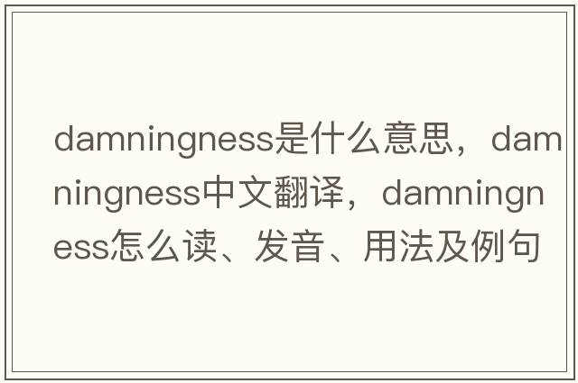damningness是什么意思，damningness中文翻譯，damningness怎么讀、發(fā)音、用法及例句