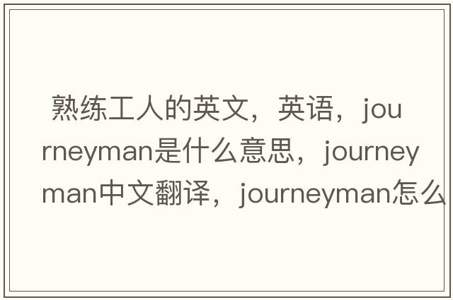  熟練工人的英文，英語，journeyman是什么意思，journeyman中文翻譯，journeyman怎么讀、發(fā)音、用法及例句