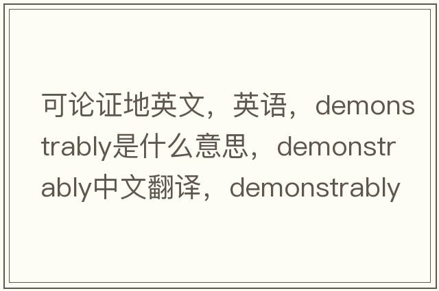 可論證地英文，英語，demonstrably是什么意思，demonstrably中文翻譯，demonstrably怎么讀、發(fā)音、用法及例句