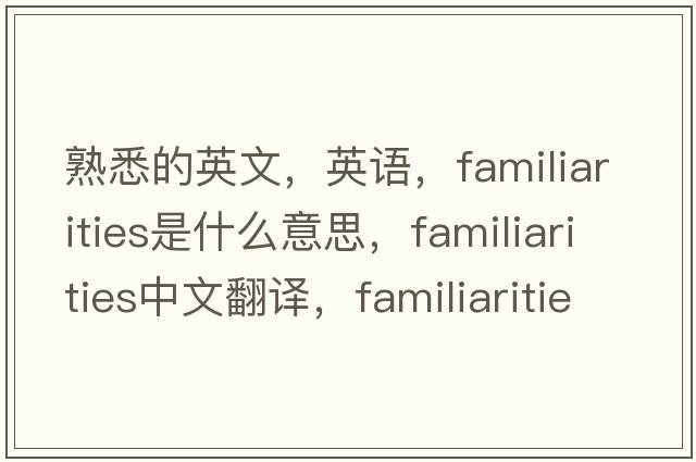 熟悉的英文，英語，familiarities是什么意思，familiarities中文翻譯，familiarities怎么讀、發(fā)音、用法及例句