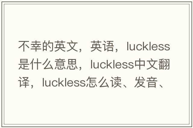 不幸的英文，英語，luckless是什么意思，luckless中文翻譯，luckless怎么讀、發(fā)音、用法及例句