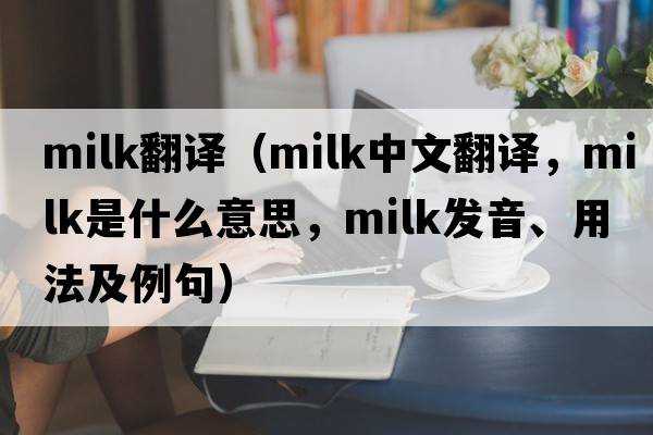milk翻譯（milk中文翻譯，milk是什么意思，milk發(fā)音、用法及例句）