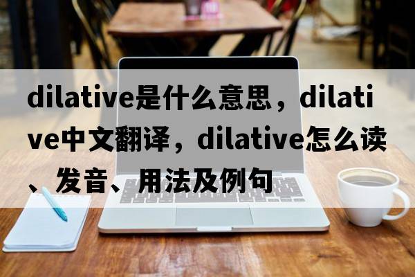 dilative是什么意思，dilative中文翻譯，dilative怎么讀、發(fā)音、用法及例句