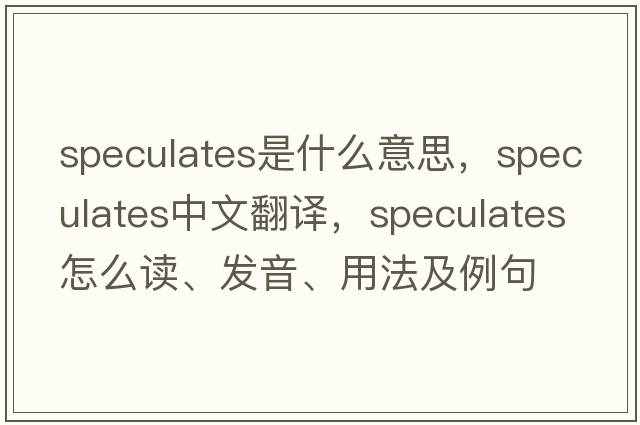 speculates是什么意思，speculates中文翻譯，speculates怎么讀、發(fā)音、用法及例句