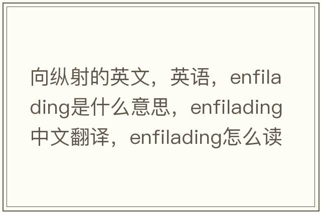 向縱射的英文，英語(yǔ)，enfilading是什么意思，enfilading中文翻譯，enfilading怎么讀、發(fā)音、用法及例句