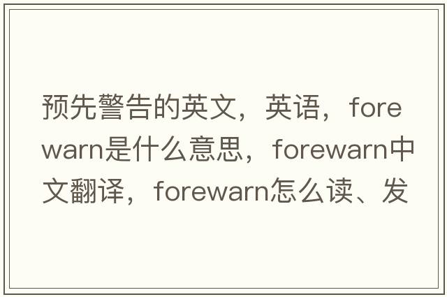 預(yù)先警告的英文，英語，forewarn是什么意思，forewarn中文翻譯，forewarn怎么讀、發(fā)音、用法及例句