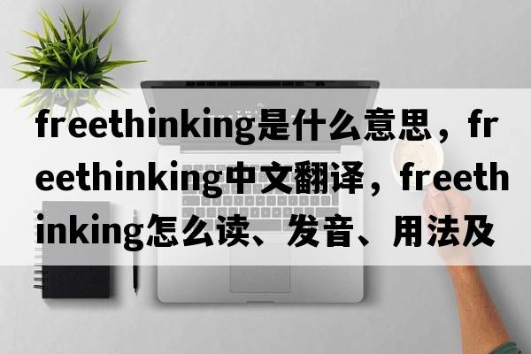 freethinking是什么意思，freethinking中文翻譯，freethinking怎么讀、發(fā)音、用法及例句