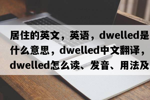 居住的英文，英語，dwelled是什么意思，dwelled中文翻譯，dwelled怎么讀、發(fā)音、用法及例句