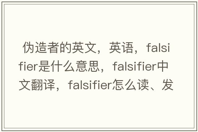  偽造者的英文，英語，falsifier是什么意思，falsifier中文翻譯，falsifier怎么讀、發(fā)音、用法及例句