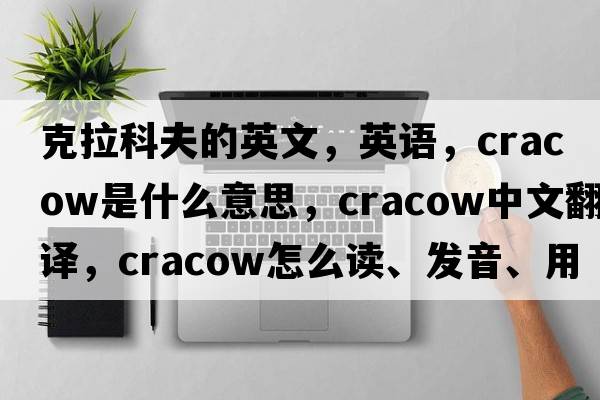 克拉科夫的英文，英語，Cracow是什么意思，Cracow中文翻譯，Cracow怎么讀、發(fā)音、用法及例句