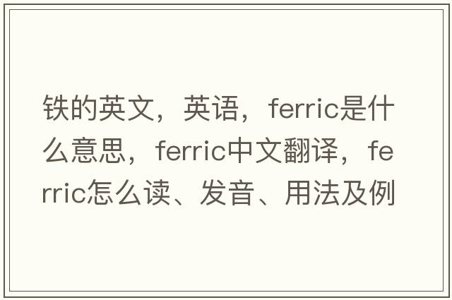 鐵的英文，英語，ferric是什么意思，ferric中文翻譯，ferric怎么讀、發(fā)音、用法及例句