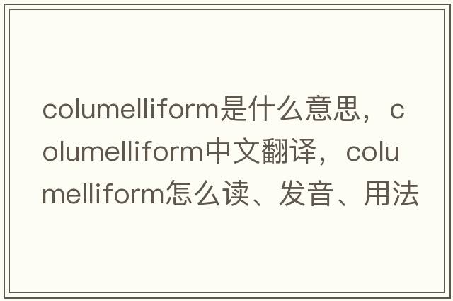 columelliform是什么意思，columelliform中文翻譯，columelliform怎么讀、發(fā)音、用法及例句