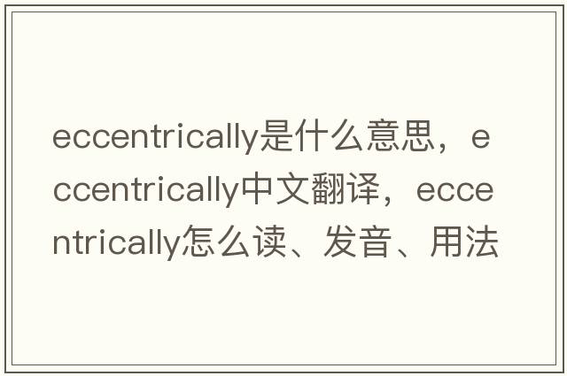 eccentrically是什么意思，eccentrically中文翻譯，eccentrically怎么讀、發(fā)音、用法及例句