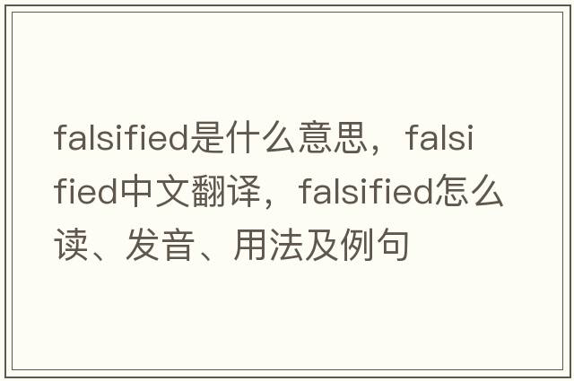 falsified是什么意思，falsified中文翻譯，falsified怎么讀、發(fā)音、用法及例句