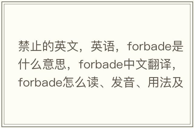 禁止的英文，英語(yǔ)，forbade是什么意思，forbade中文翻譯，forbade怎么讀、發(fā)音、用法及例句