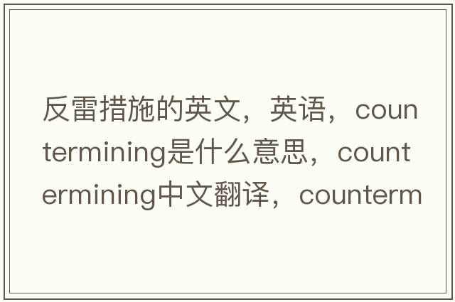 反雷措施的英文，英語，countermining是什么意思，countermining中文翻譯，countermining怎么讀、發(fā)音、用法及例句