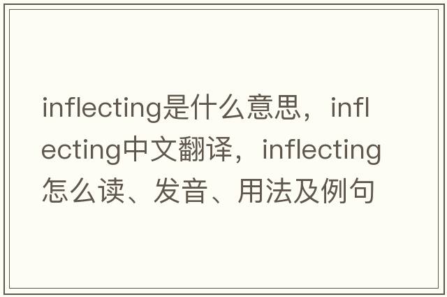 inflecting是什么意思，inflecting中文翻譯，inflecting怎么讀、發(fā)音、用法及例句