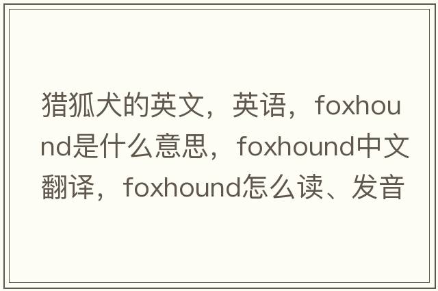 獵狐犬的英文，英語，foxhound是什么意思，foxhound中文翻譯，foxhound怎么讀、發(fā)音、用法及例句