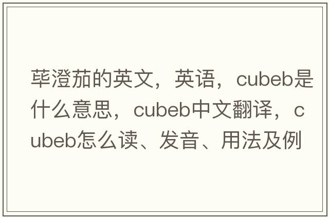 蓽澄茄的英文，英語(yǔ)，cubeb是什么意思，cubeb中文翻譯，cubeb怎么讀、發(fā)音、用法及例句