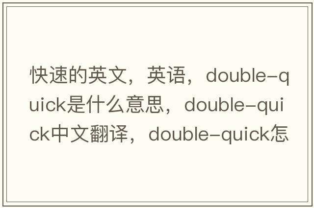 快速的英文，英語，double-quick是什么意思，double-quick中文翻譯，double-quick怎么讀、發(fā)音、用法及例句