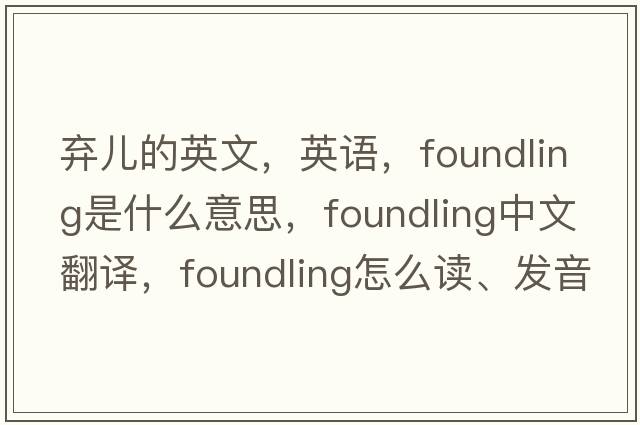 棄兒的英文，英語，foundling是什么意思，foundling中文翻譯，foundling怎么讀、發(fā)音、用法及例句