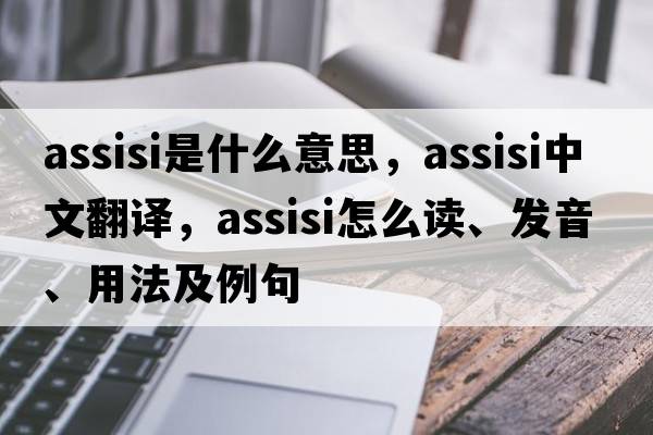 assisi是什么意思，assisi中文翻譯，assisi怎么讀、發(fā)音、用法及例句